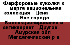 Фарфоровые куколки к 8 марта национальная коллекция › Цена ­ 5 000 - Все города Коллекционирование и антиквариат » Другое   . Амурская обл.,Магдагачинский р-н